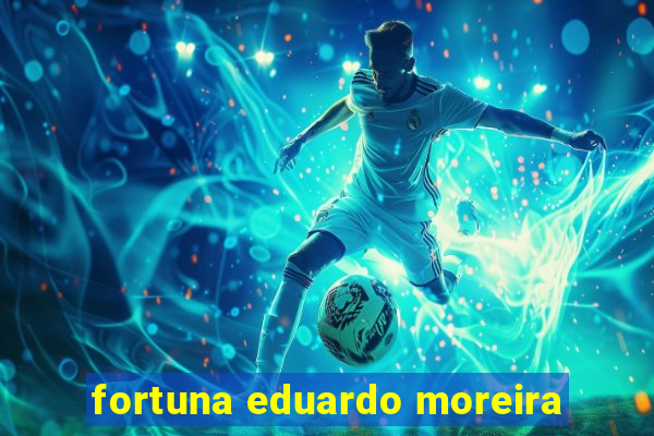 fortuna eduardo moreira